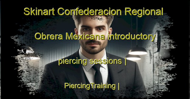 Skinart Confederacion Regional Obrera Mexicana introductory piercing sessions | PiercingTraining | PiercingClasses | SkinartTraining-Mexico